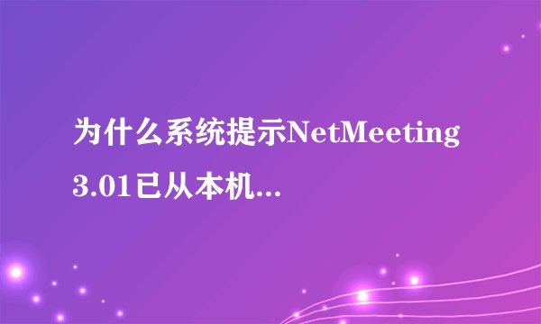 为什么系统提示NetMeeting3.01已从本机删除。是否要删除个人设置呢？