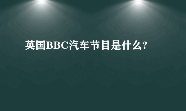 英国BBC汽车节目是什么?