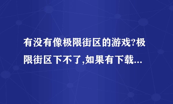 有没有像极限街区的游戏?极限街区下不了,如果有下载的话,网站!!!谢谢哦