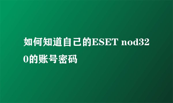 如何知道自己的ESET nod320的账号密码