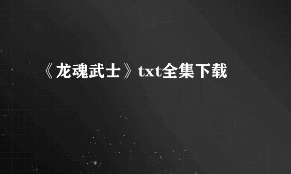 《龙魂武士》txt全集下载