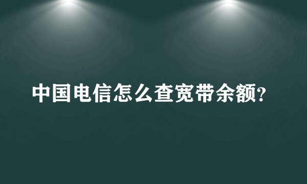 中国电信怎么查宽带余额？