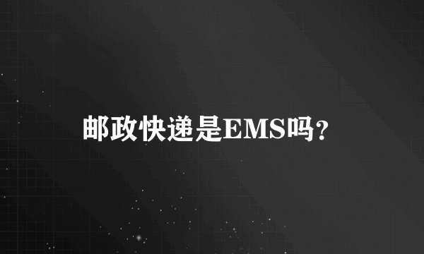 邮政快递是EMS吗？