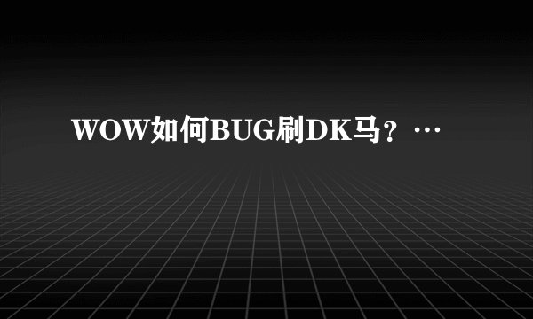 WOW如何BUG刷DK马？…