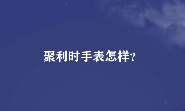 聚利时手表怎样？