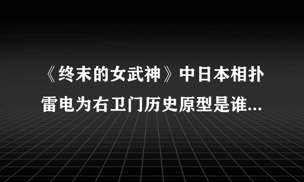 《终末的女武神》中日本相扑雷电为右卫门历史原型是谁？为什么其最终只是大关而不是横纲？