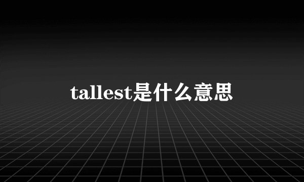 tallest是什么意思