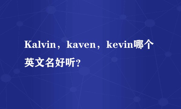 Kalvin，kaven，kevin哪个英文名好听？