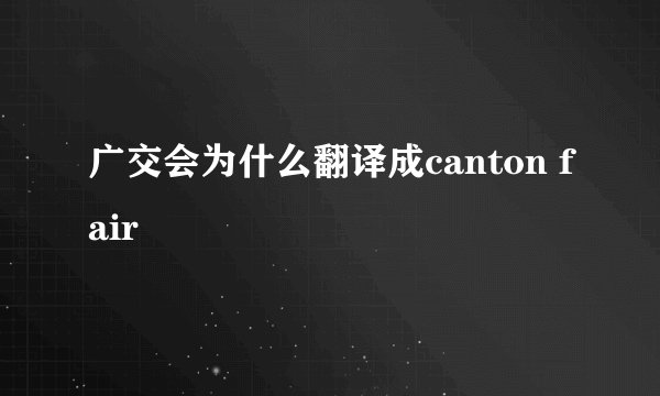 广交会为什么翻译成canton fair