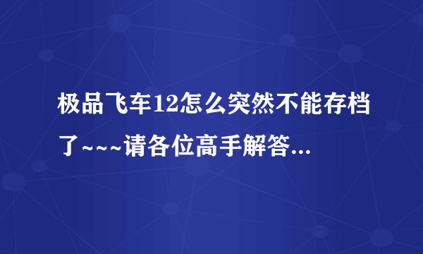 极品飞车12怎么突然不能存档了~~~请各位高手解答一下！！急！！！！