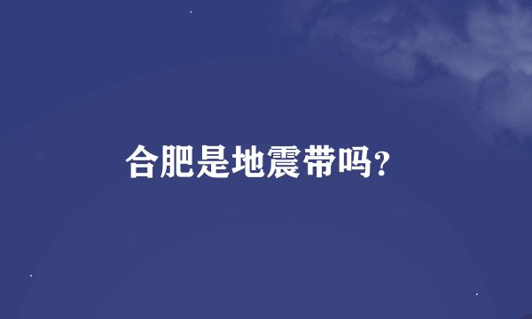 合肥是地震带吗？