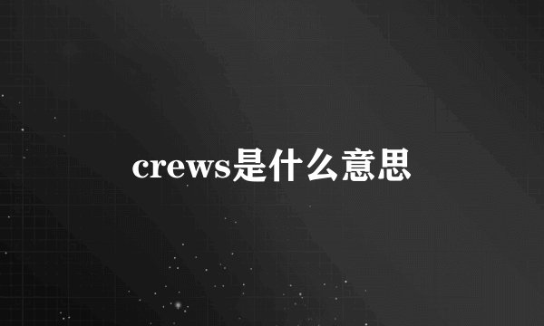 crews是什么意思