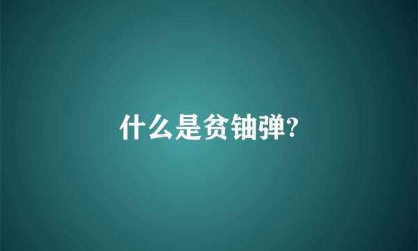 什么是贫铀弹?
