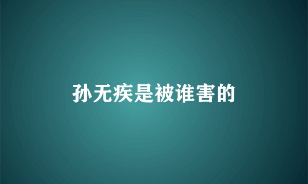 孙无疾是被谁害的