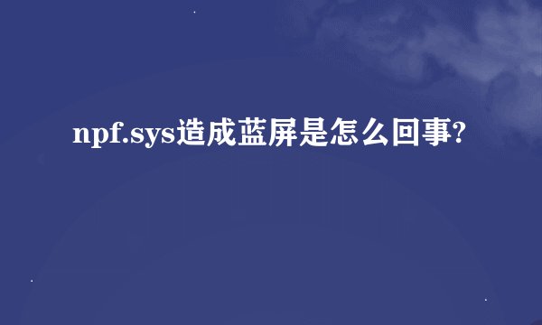 npf.sys造成蓝屏是怎么回事?