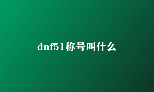 dnf51称号叫什么