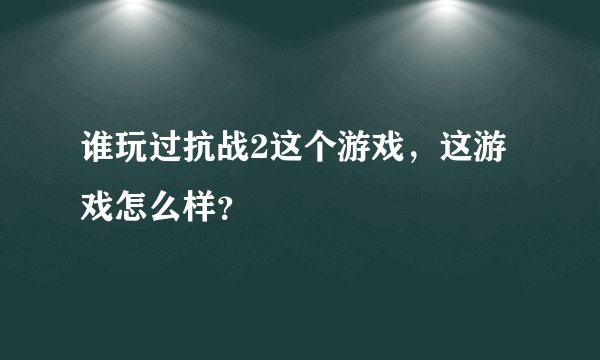 谁玩过抗战2这个游戏，这游戏怎么样？