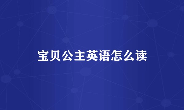 宝贝公主英语怎么读
