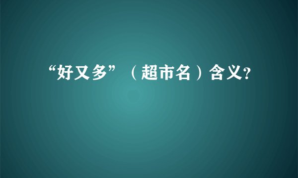 “好又多”（超市名）含义？