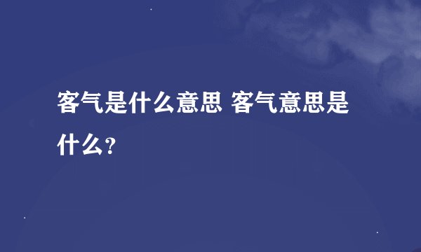 客气是什么意思 客气意思是什么？