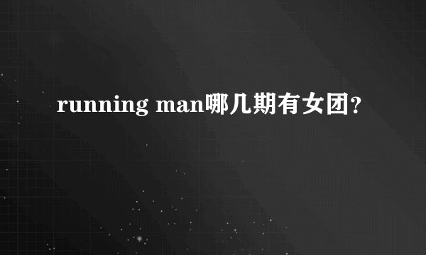 running man哪几期有女团?
