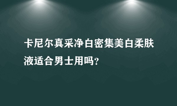 卡尼尔真采净白密集美白柔肤液适合男士用吗？