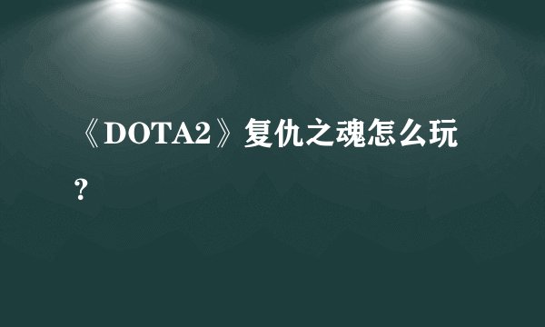 《DOTA2》复仇之魂怎么玩？