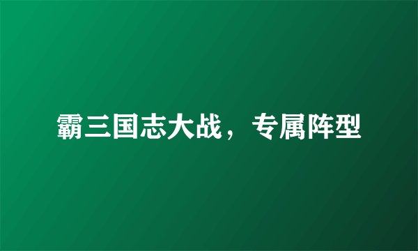 霸三国志大战，专属阵型