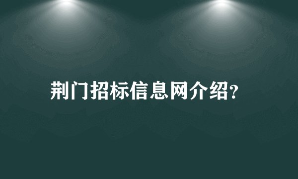 荆门招标信息网介绍？