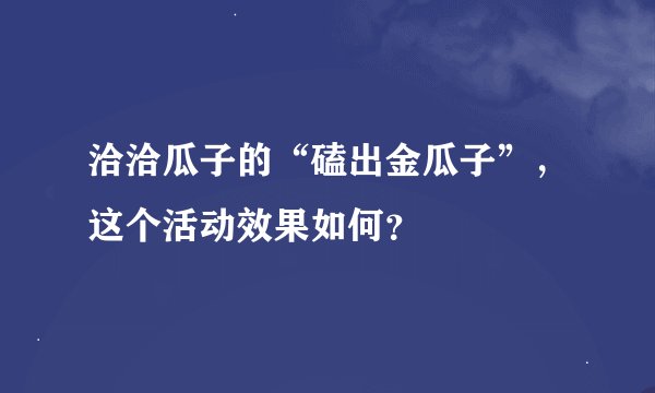 洽洽瓜子的“磕出金瓜子”，这个活动效果如何？