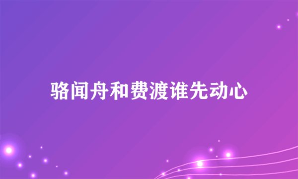 骆闻舟和费渡谁先动心