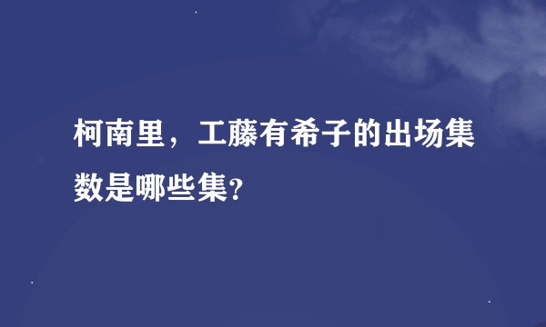 柯南里，工藤有希子的出场集数是哪些集？