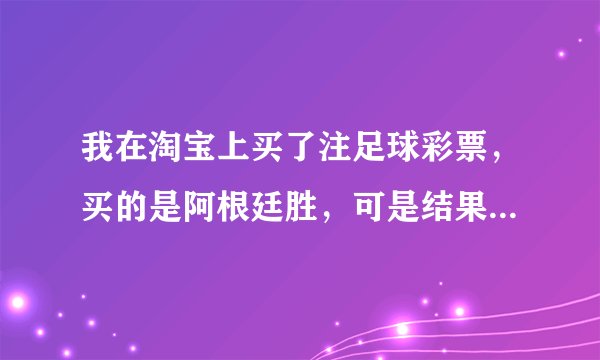 我在淘宝上买了注足球彩票，买的是阿根廷胜，可是结果出来了是1比0为什么说彩果负，这是什么意思，明明