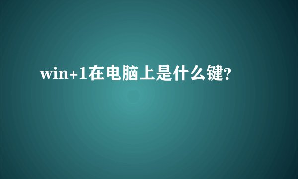 win+1在电脑上是什么键？