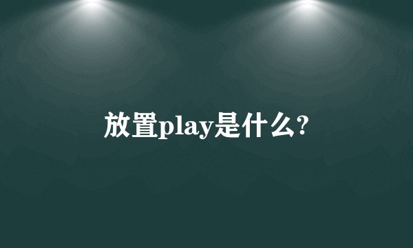 放置play是什么?