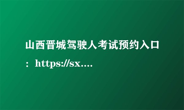 山西晋城驾驶人考试预约入口：https://sx.122.gov.cn/