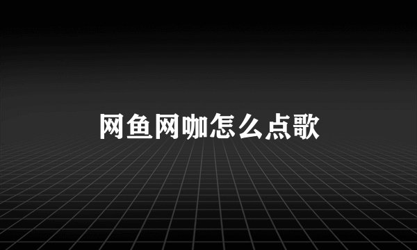 网鱼网咖怎么点歌