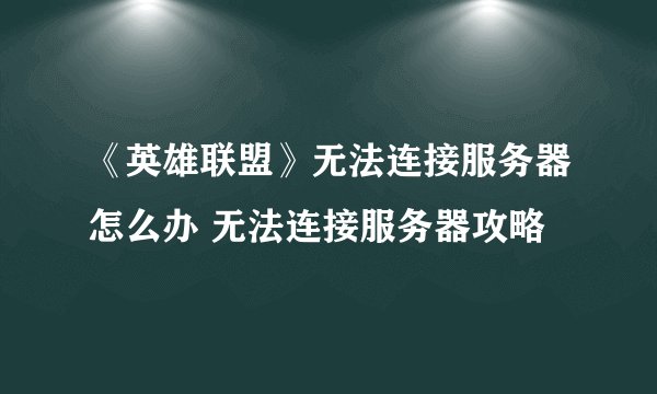 《英雄联盟》无法连接服务器怎么办 无法连接服务器攻略