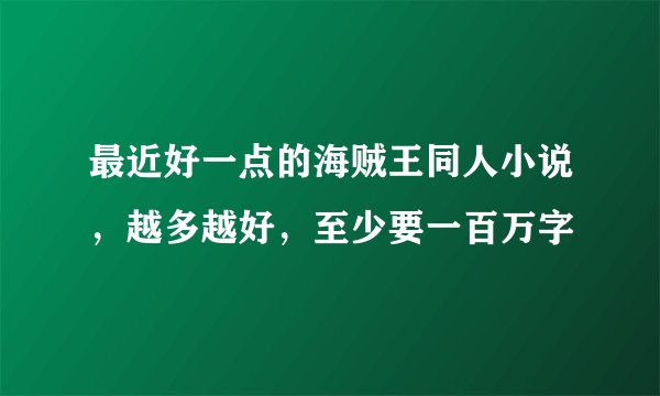 最近好一点的海贼王同人小说，越多越好，至少要一百万字