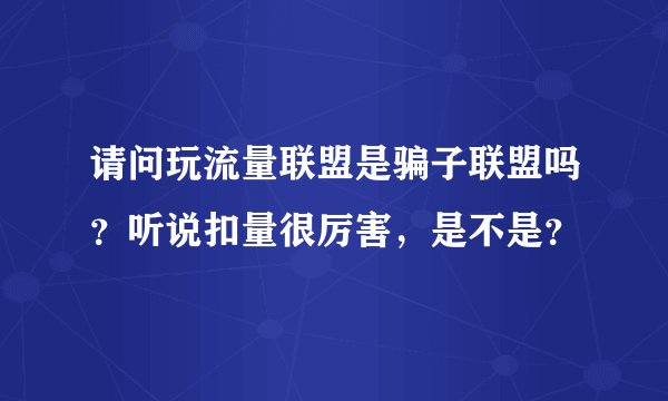 请问玩流量联盟是骗子联盟吗？听说扣量很厉害，是不是？
