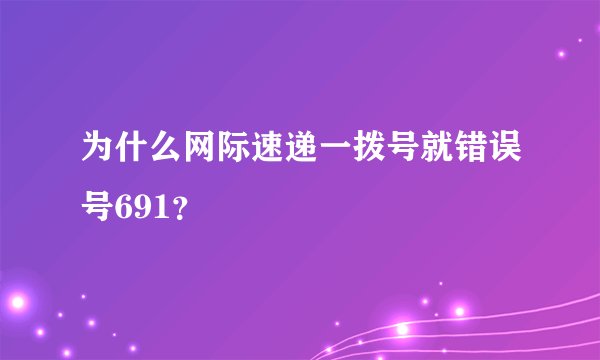 为什么网际速递一拨号就错误号691？