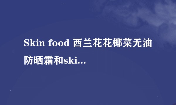 Skin food 西兰花花椰菜无油防晒霜和skin food西红柿防晒霜 的区别