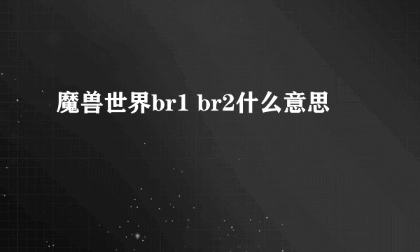 魔兽世界br1 br2什么意思