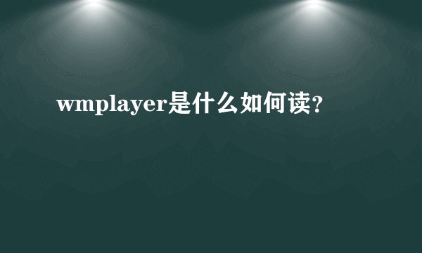 wmplayer是什么如何读？