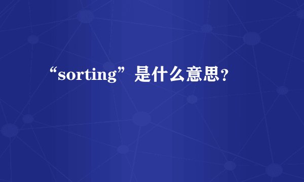 “sorting”是什么意思？