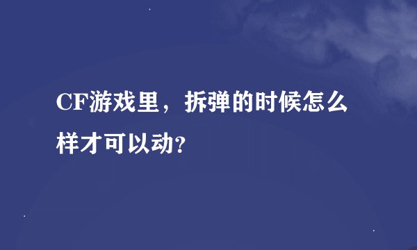 CF游戏里，拆弹的时候怎么样才可以动？