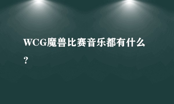 WCG魔兽比赛音乐都有什么？