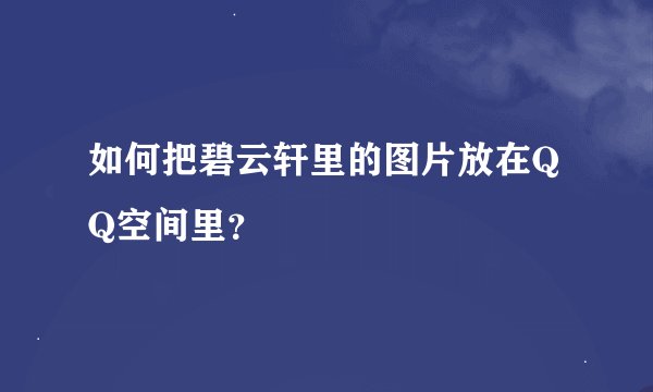 如何把碧云轩里的图片放在QQ空间里？