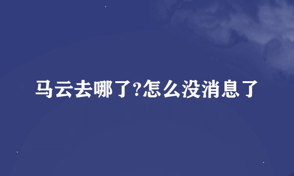 马云去哪了?怎么没消息了