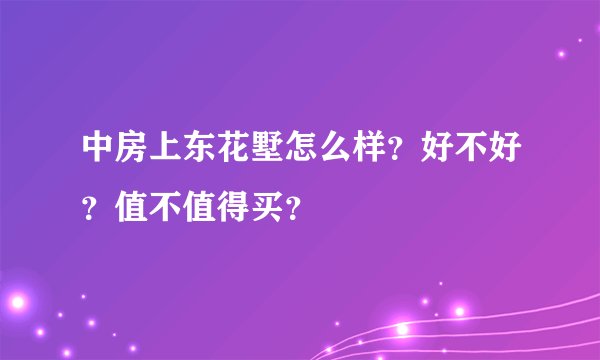 中房上东花墅怎么样？好不好？值不值得买？